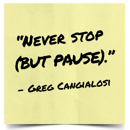 A yellow sticky note with handwritten black text that reads, “Never stop (but pause).” Below the quote, the attribution reads, “– Greg Cangialosi.” The note is displayed against a white background.