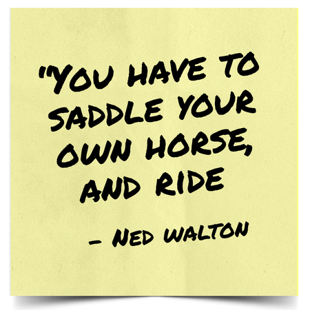 Sticky note with a pale yellow background reading: 'You have to saddle your own horse, and ride' — Ned Walton.
